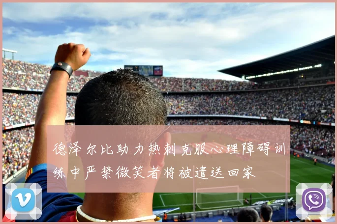 德泽尔比助力热刺克服心理障碍训练中严禁微笑者将被遣送回家