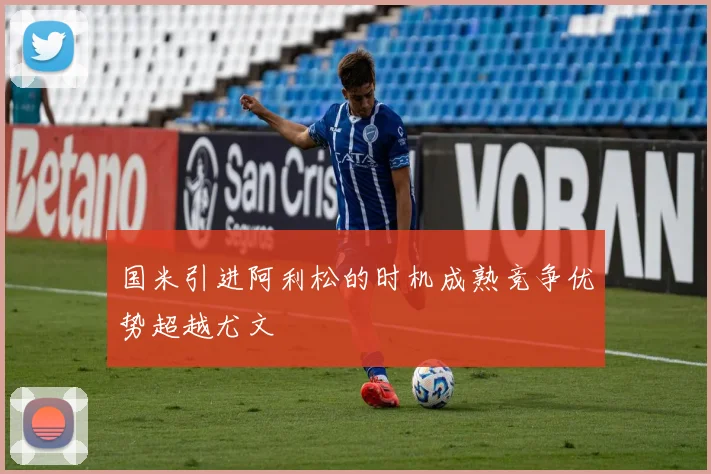 国米引进阿利松的时机成熟竞争优势超越尤文