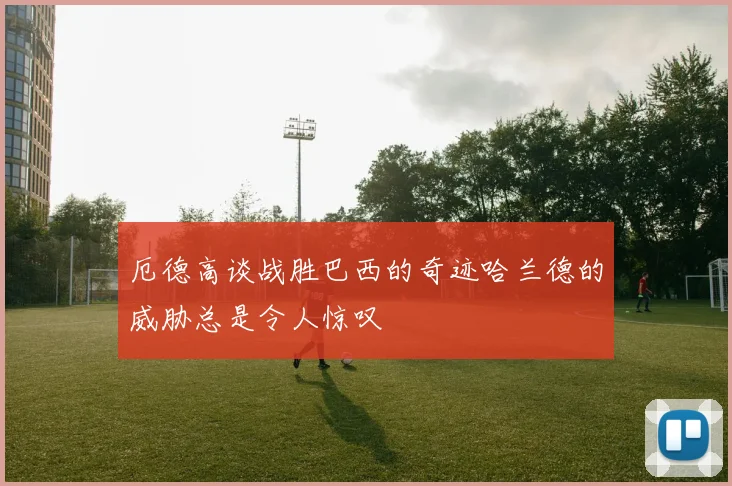 厄德高谈战胜巴西的奇迹哈兰德的威胁总是令人惊叹