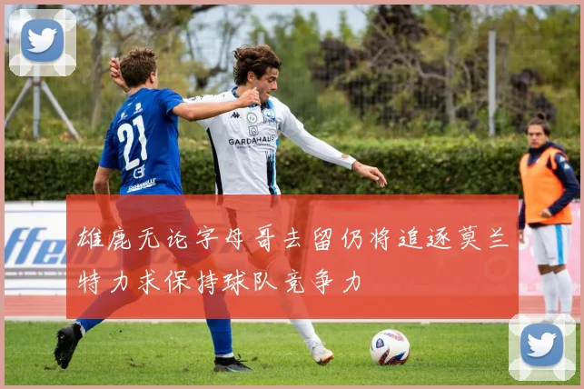 雄鹿无论字母哥去留仍将追逐莫兰特力求保持球队竞争力