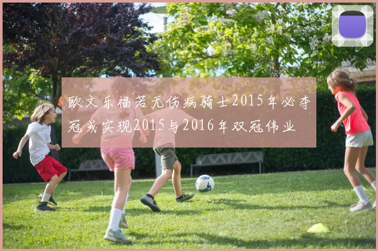 欧文乐福若无伤病骑士2015年必夺冠或实现2015与2016年双冠伟业