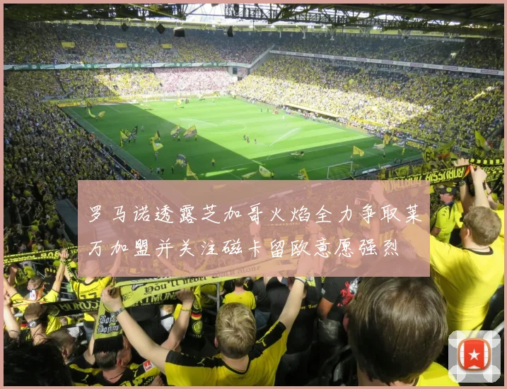 罗马诺透露芝加哥火焰全力争取莱万加盟并关注磁卡留欧意愿强烈