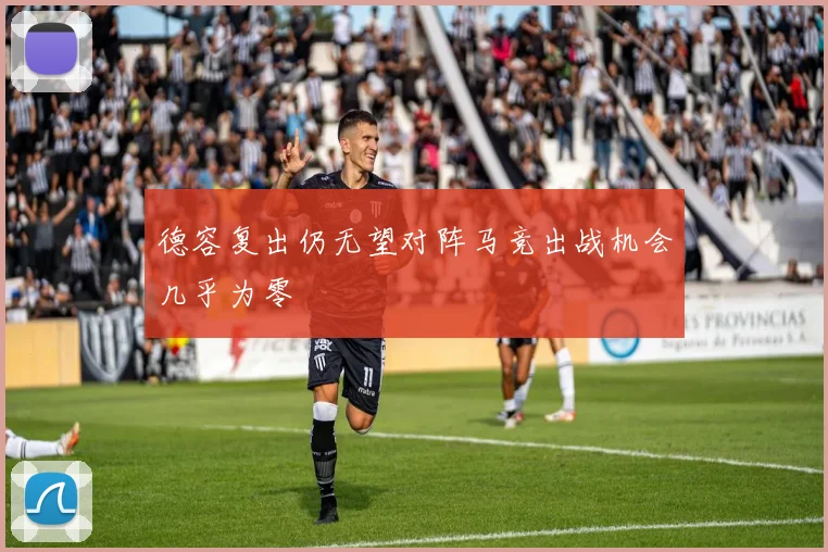 德容复出仍无望对阵马竞出战机会几乎为零