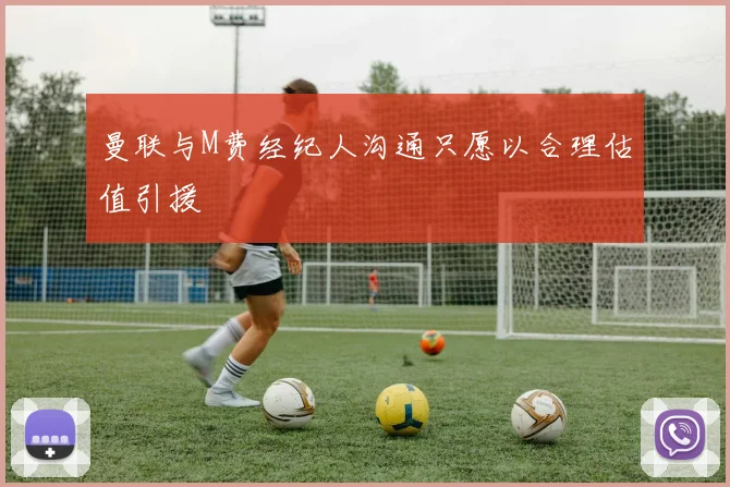 曼联与M费经纪人沟通只愿以合理估值引援
